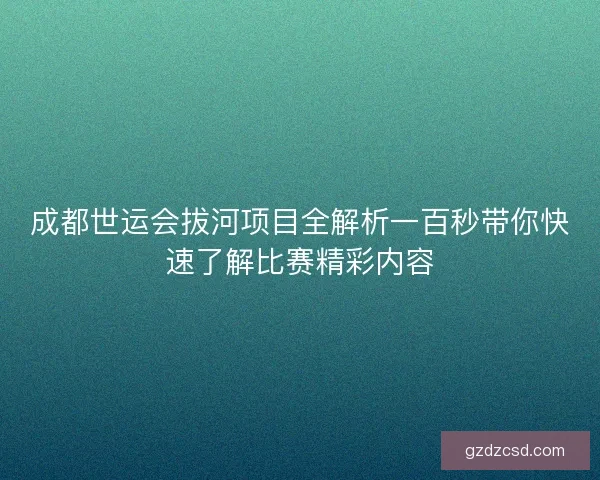成都世运会拔河项目全解析一百秒带你快速了解比赛精彩内容