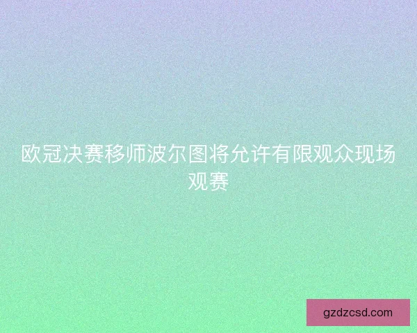欧冠决赛移师波尔图将允许有限观众现场观赛